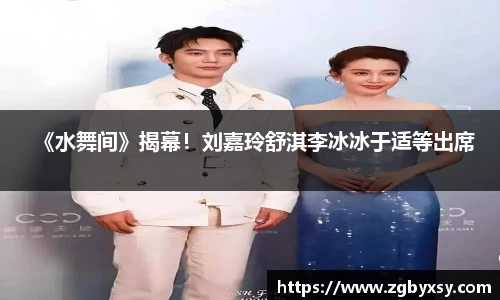 《水舞间》揭幕！刘嘉玲舒淇李冰冰于适等出席