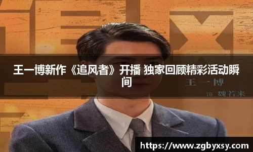 王一博新作《追风者》开播 独家回顾精彩活动瞬间